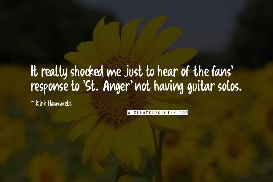 Kirk Hammett Quotes: It really shocked me just to hear of the fans' response to 'St. Anger' not having guitar solos.