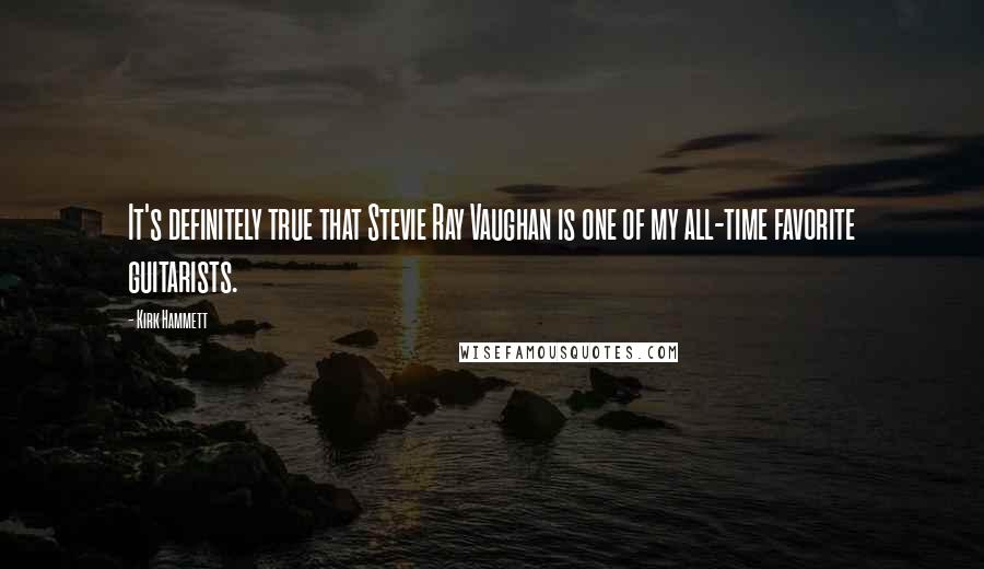Kirk Hammett Quotes: It's definitely true that Stevie Ray Vaughan is one of my all-time favorite guitarists.