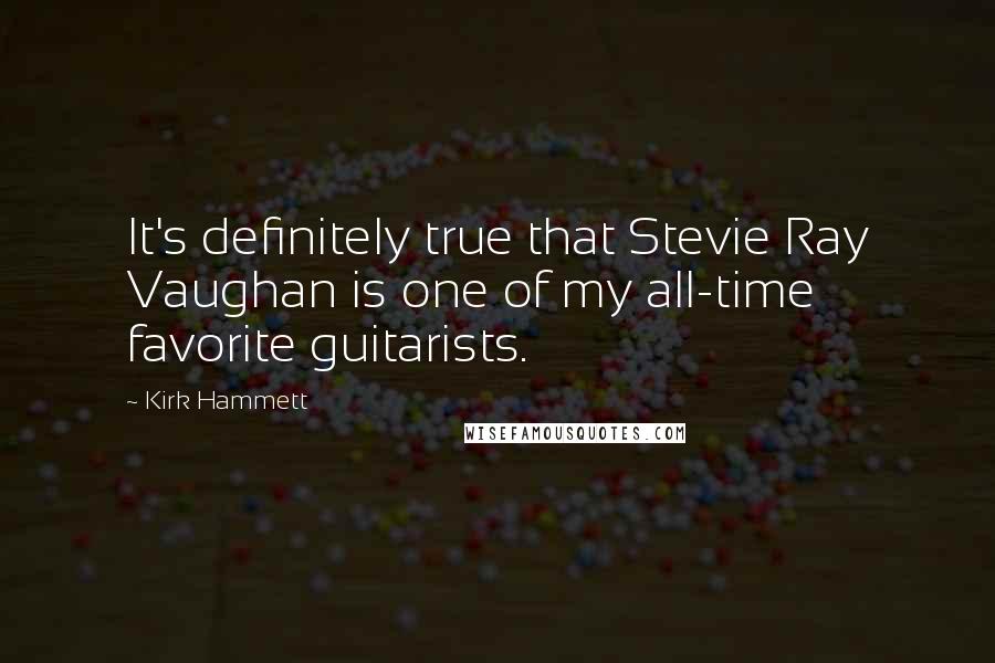Kirk Hammett Quotes: It's definitely true that Stevie Ray Vaughan is one of my all-time favorite guitarists.