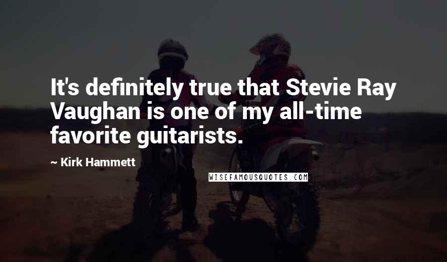 Kirk Hammett Quotes: It's definitely true that Stevie Ray Vaughan is one of my all-time favorite guitarists.