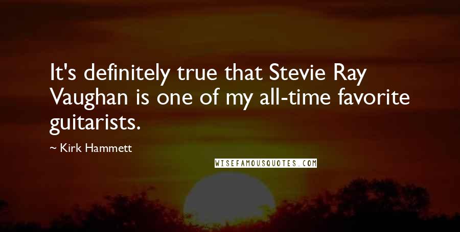 Kirk Hammett Quotes: It's definitely true that Stevie Ray Vaughan is one of my all-time favorite guitarists.