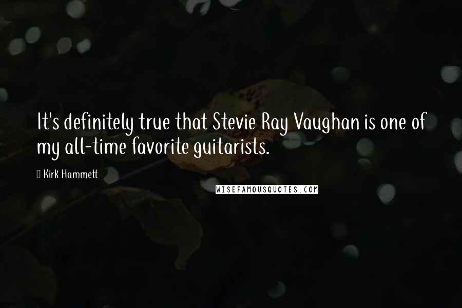 Kirk Hammett Quotes: It's definitely true that Stevie Ray Vaughan is one of my all-time favorite guitarists.