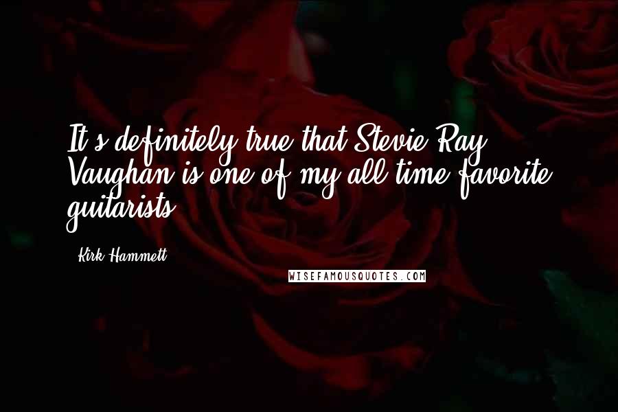 Kirk Hammett Quotes: It's definitely true that Stevie Ray Vaughan is one of my all-time favorite guitarists.