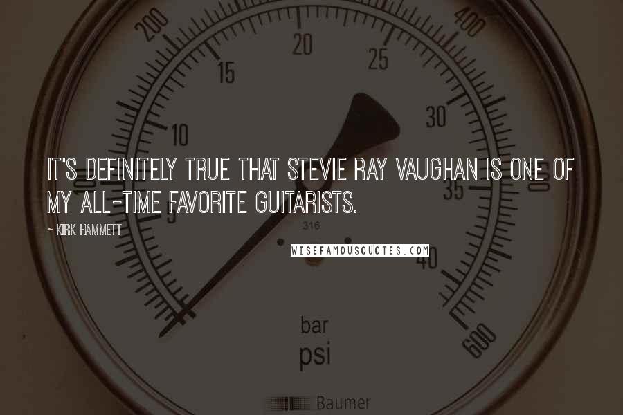 Kirk Hammett Quotes: It's definitely true that Stevie Ray Vaughan is one of my all-time favorite guitarists.