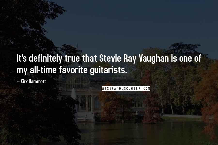 Kirk Hammett Quotes: It's definitely true that Stevie Ray Vaughan is one of my all-time favorite guitarists.