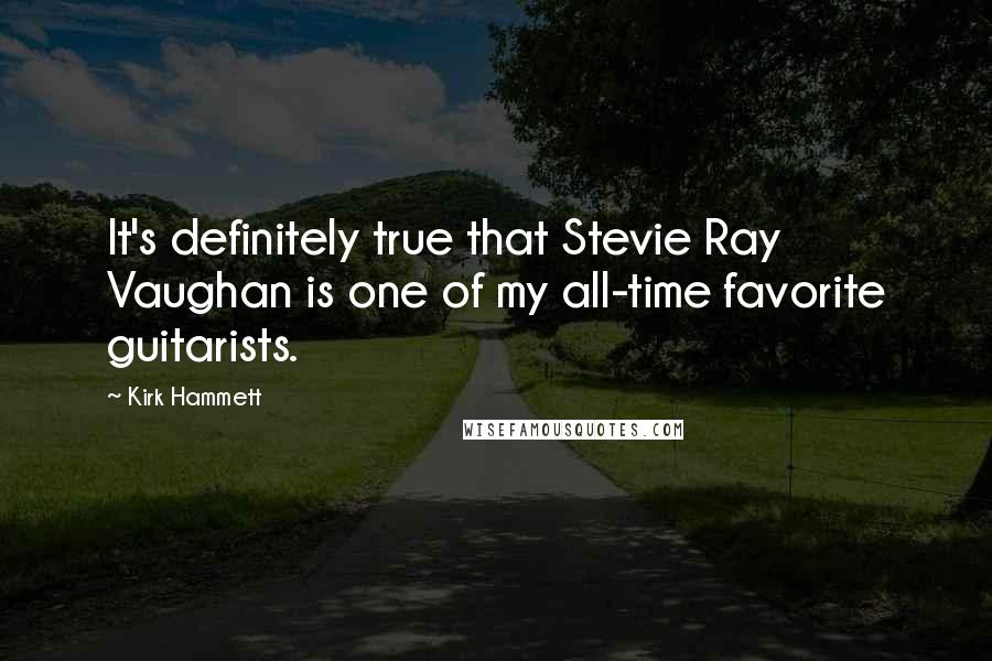 Kirk Hammett Quotes: It's definitely true that Stevie Ray Vaughan is one of my all-time favorite guitarists.