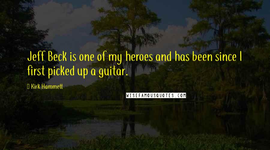 Kirk Hammett Quotes: Jeff Beck is one of my heroes and has been since I first picked up a guitar.