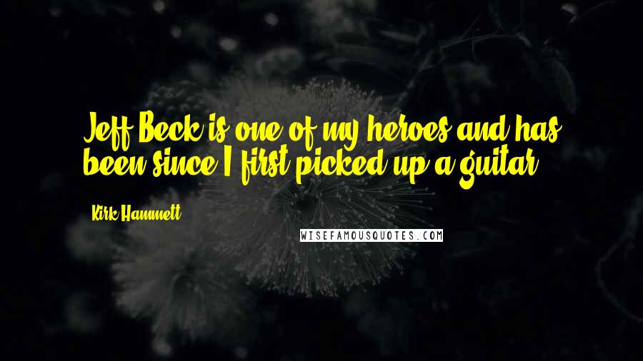 Kirk Hammett Quotes: Jeff Beck is one of my heroes and has been since I first picked up a guitar.