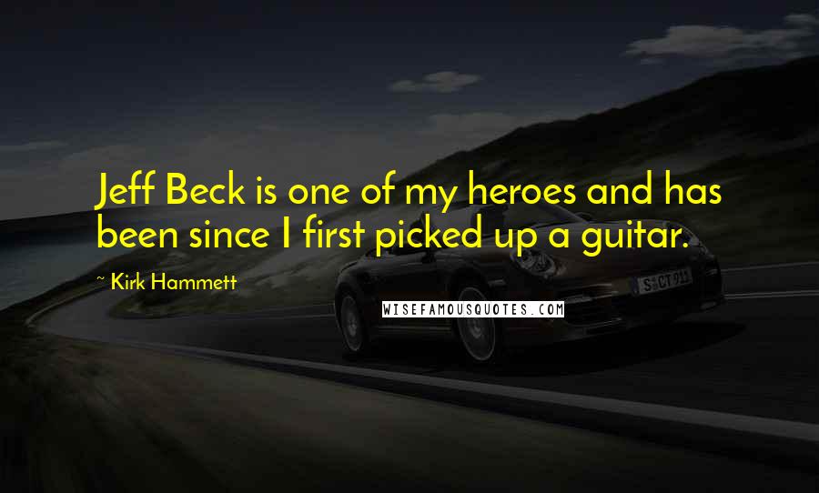 Kirk Hammett Quotes: Jeff Beck is one of my heroes and has been since I first picked up a guitar.