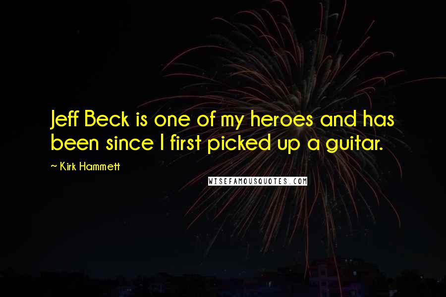 Kirk Hammett Quotes: Jeff Beck is one of my heroes and has been since I first picked up a guitar.