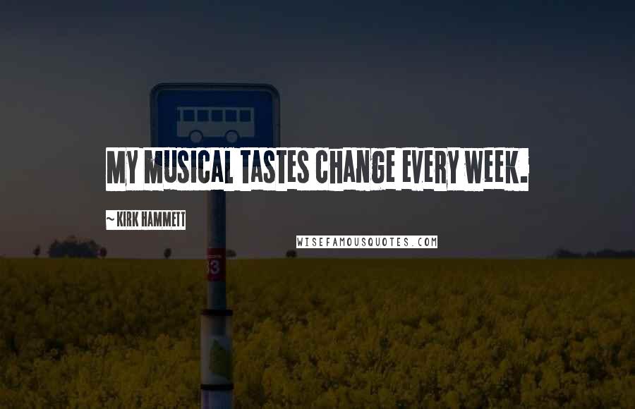 Kirk Hammett Quotes: My musical tastes change every week.