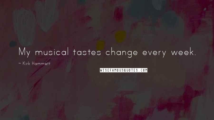 Kirk Hammett Quotes: My musical tastes change every week.