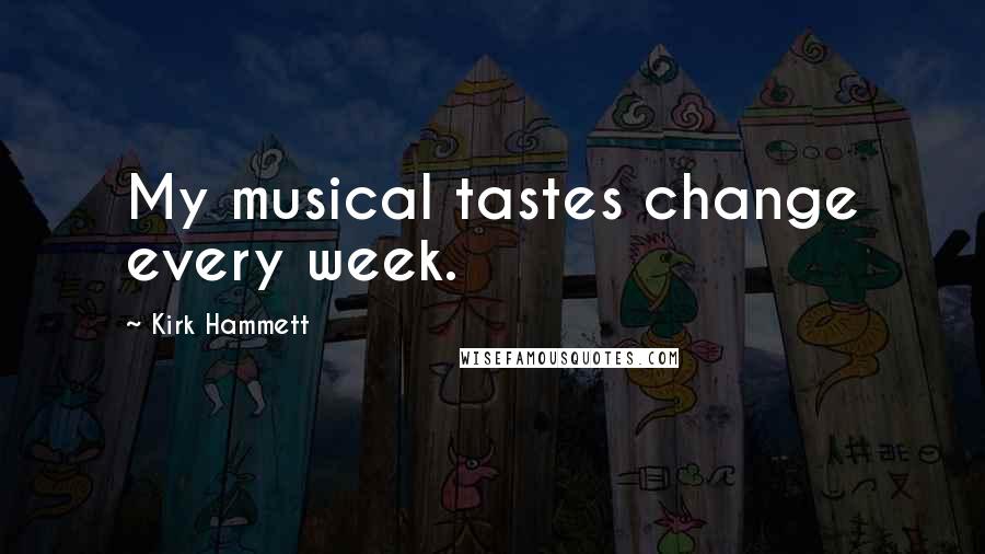 Kirk Hammett Quotes: My musical tastes change every week.