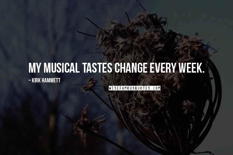 Kirk Hammett Quotes: My musical tastes change every week.