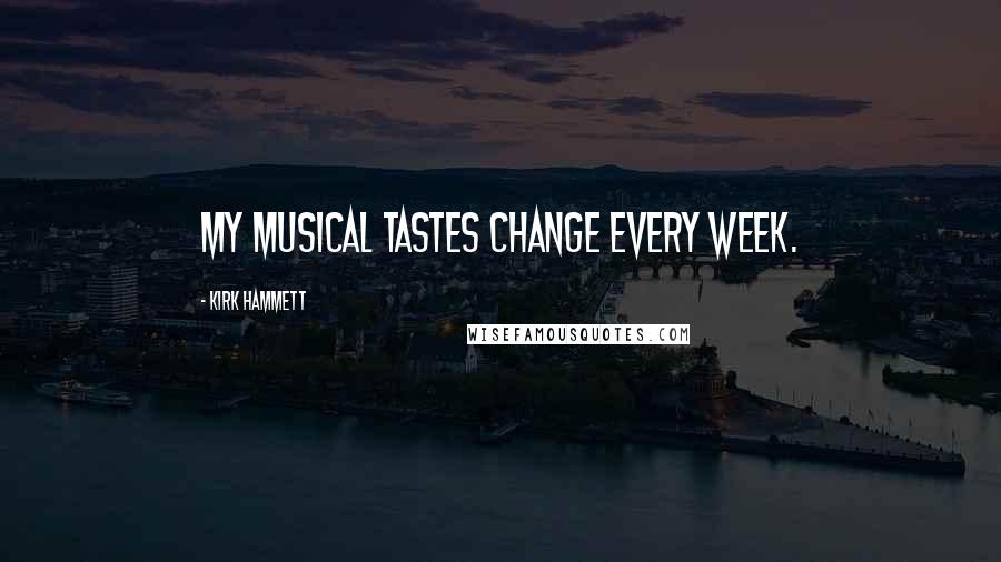 Kirk Hammett Quotes: My musical tastes change every week.