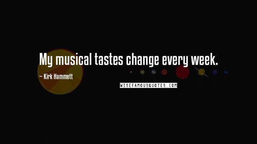 Kirk Hammett Quotes: My musical tastes change every week.
