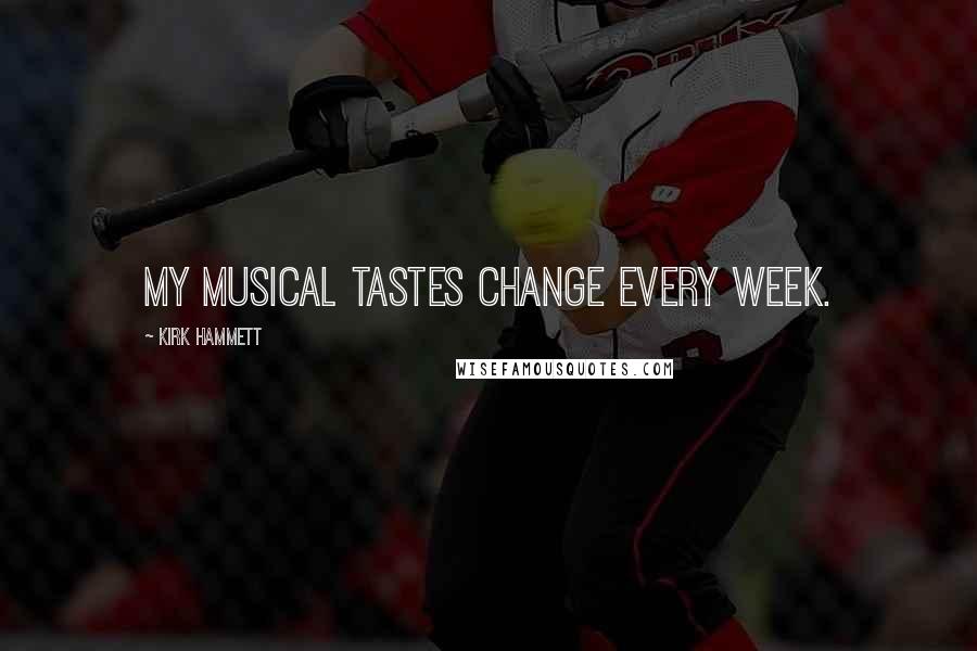 Kirk Hammett Quotes: My musical tastes change every week.
