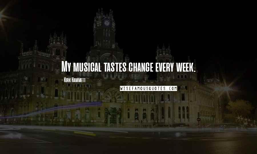Kirk Hammett Quotes: My musical tastes change every week.