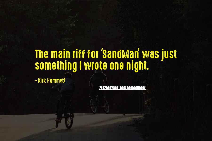 Kirk Hammett Quotes: The main riff for 'SandMan' was just something I wrote one night.