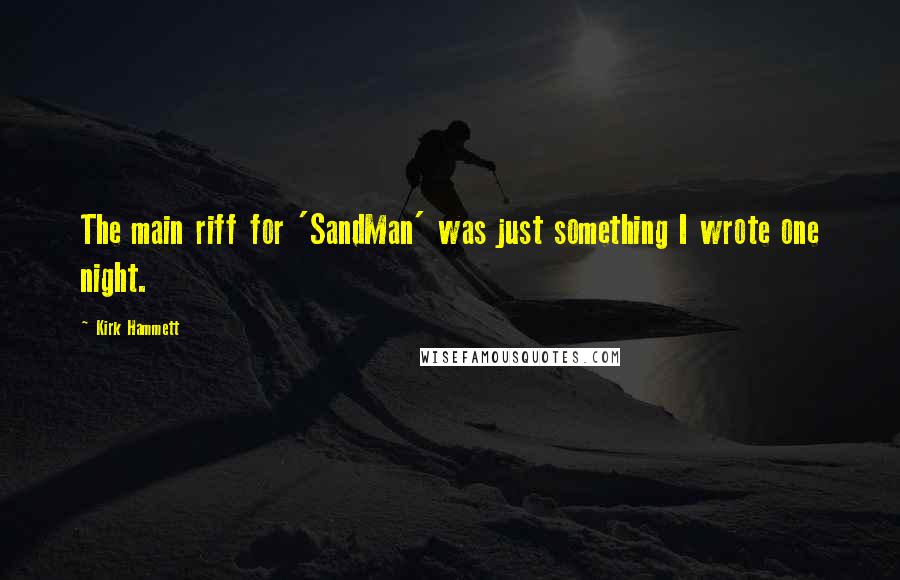 Kirk Hammett Quotes: The main riff for 'SandMan' was just something I wrote one night.