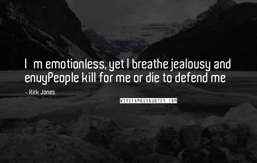 Kirk Jones Quotes: I'm emotionless, yet I breathe jealousy and envyPeople kill for me or die to defend me