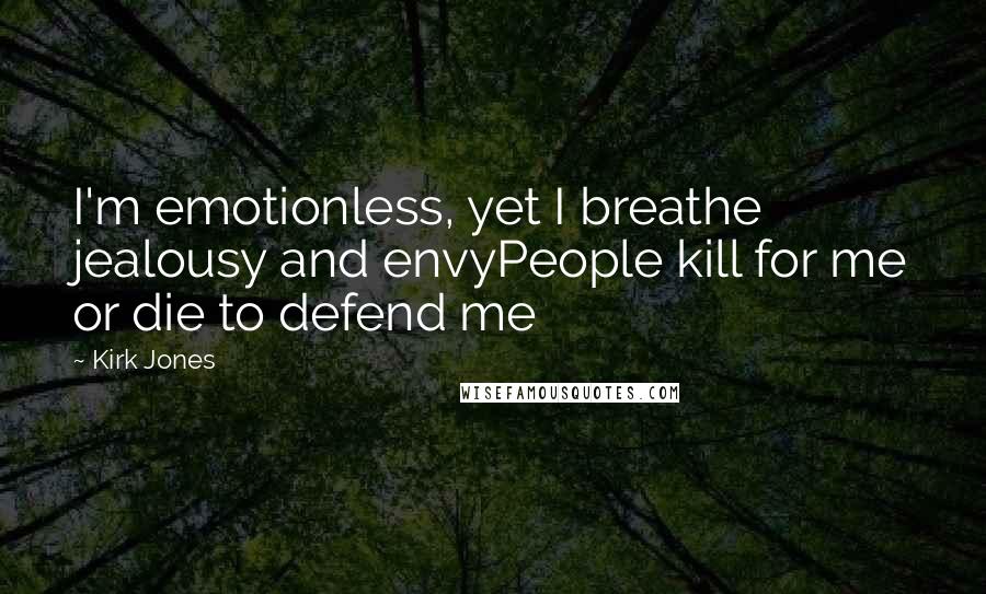 Kirk Jones Quotes: I'm emotionless, yet I breathe jealousy and envyPeople kill for me or die to defend me