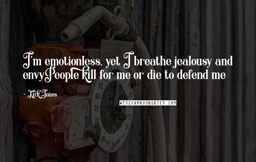 Kirk Jones Quotes: I'm emotionless, yet I breathe jealousy and envyPeople kill for me or die to defend me