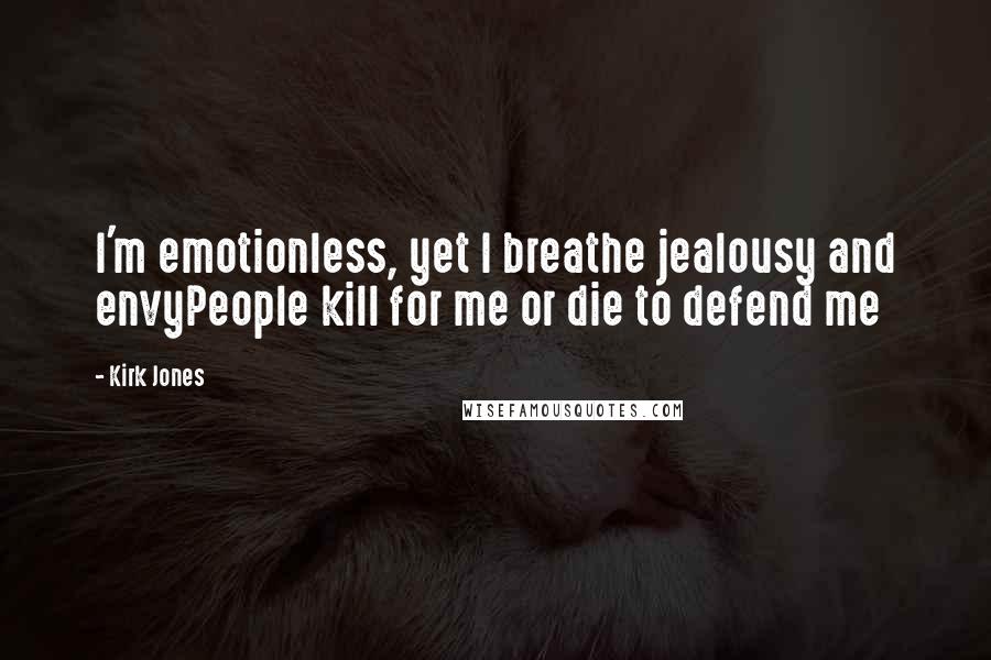 Kirk Jones Quotes: I'm emotionless, yet I breathe jealousy and envyPeople kill for me or die to defend me