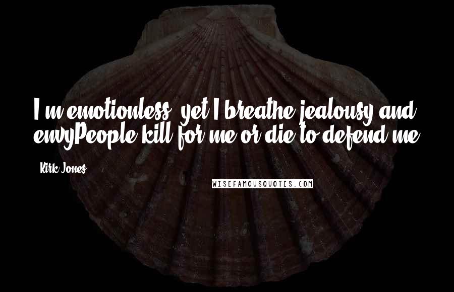 Kirk Jones Quotes: I'm emotionless, yet I breathe jealousy and envyPeople kill for me or die to defend me