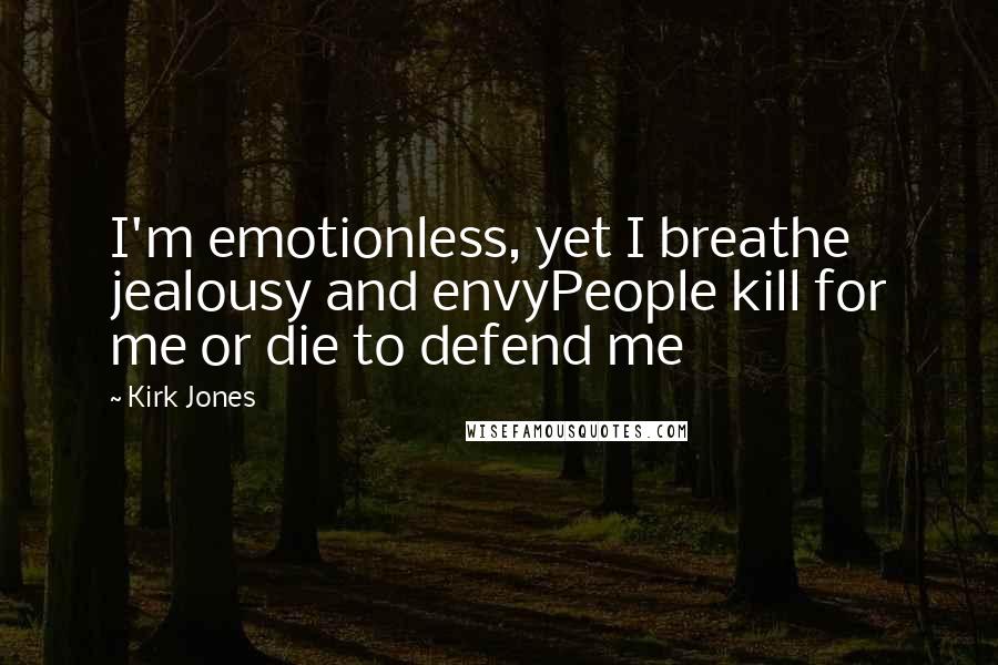 Kirk Jones Quotes: I'm emotionless, yet I breathe jealousy and envyPeople kill for me or die to defend me