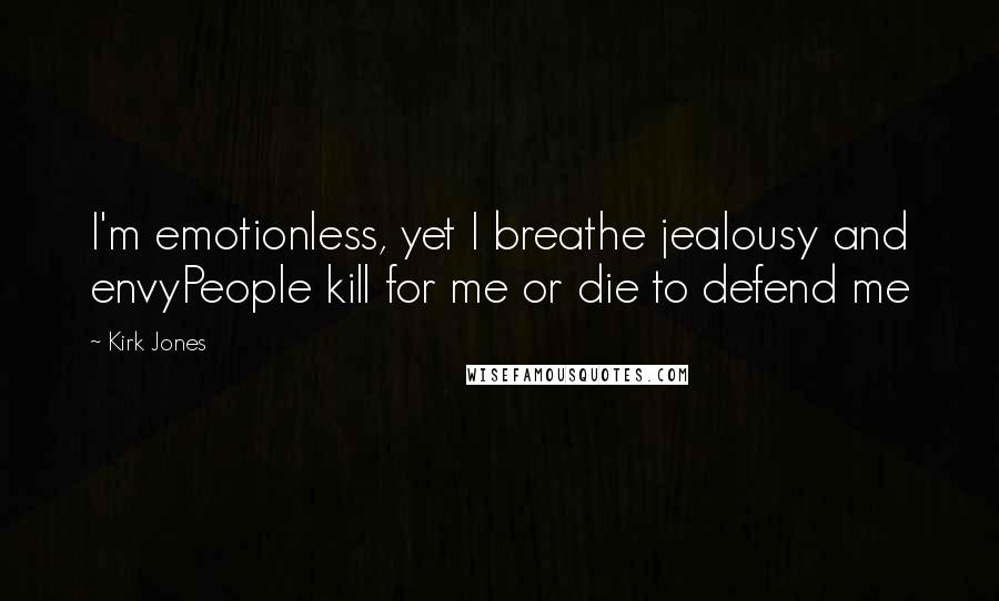 Kirk Jones Quotes: I'm emotionless, yet I breathe jealousy and envyPeople kill for me or die to defend me