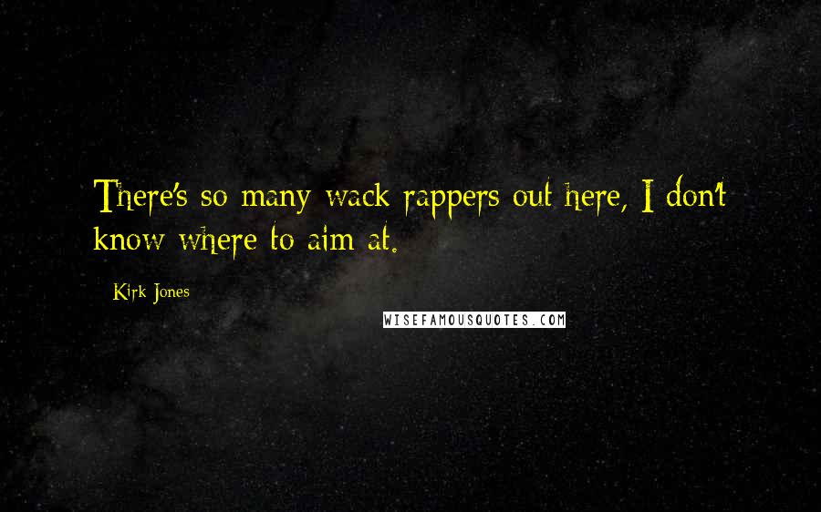 Kirk Jones Quotes: There's so many wack rappers out here, I don't know where to aim at.