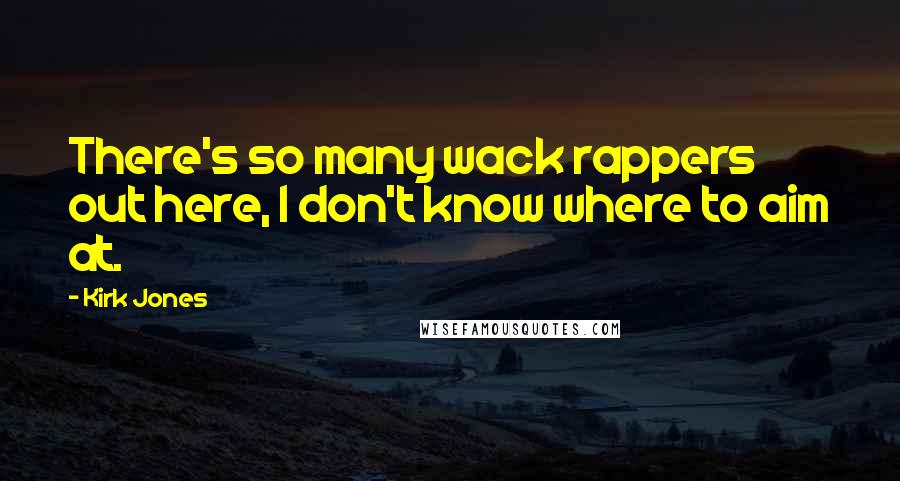 Kirk Jones Quotes: There's so many wack rappers out here, I don't know where to aim at.