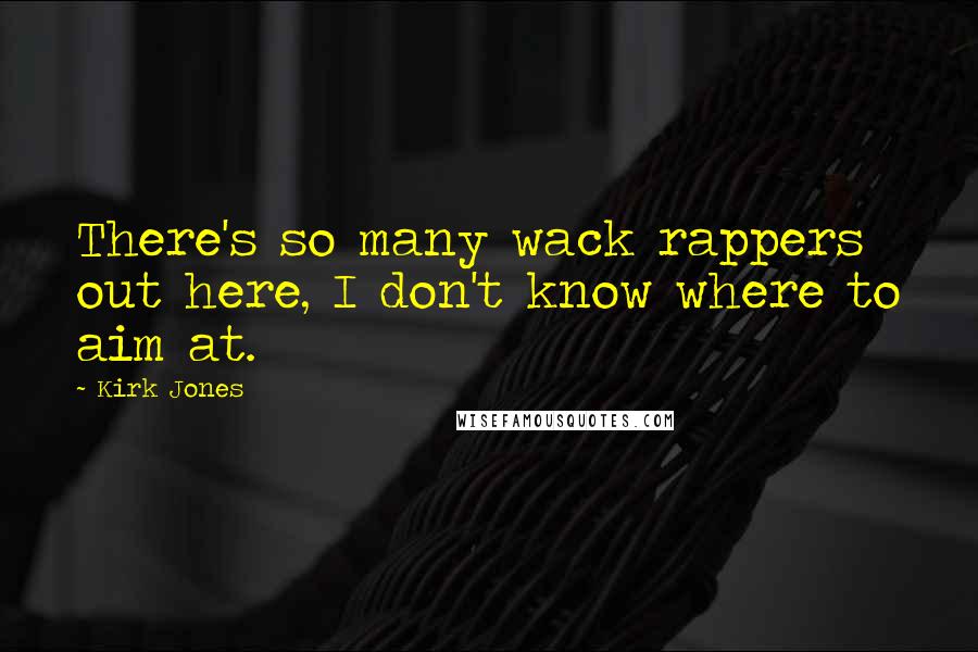 Kirk Jones Quotes: There's so many wack rappers out here, I don't know where to aim at.