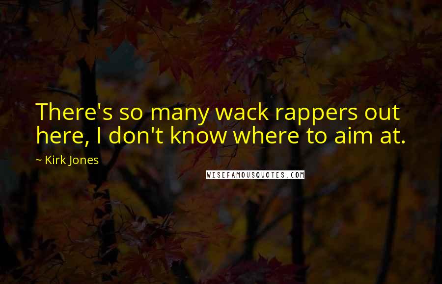 Kirk Jones Quotes: There's so many wack rappers out here, I don't know where to aim at.