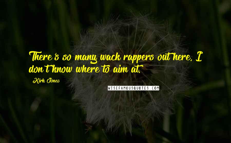 Kirk Jones Quotes: There's so many wack rappers out here, I don't know where to aim at.
