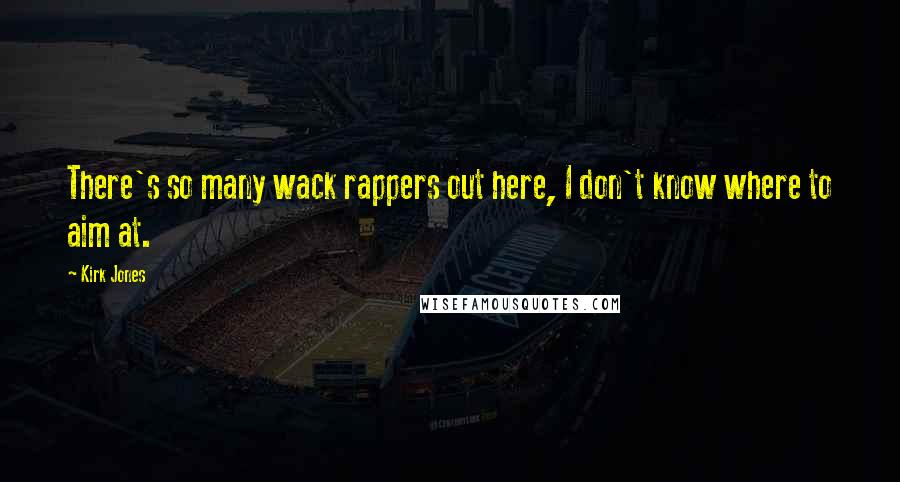 Kirk Jones Quotes: There's so many wack rappers out here, I don't know where to aim at.
