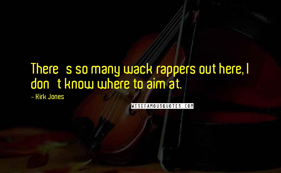 Kirk Jones Quotes: There's so many wack rappers out here, I don't know where to aim at.