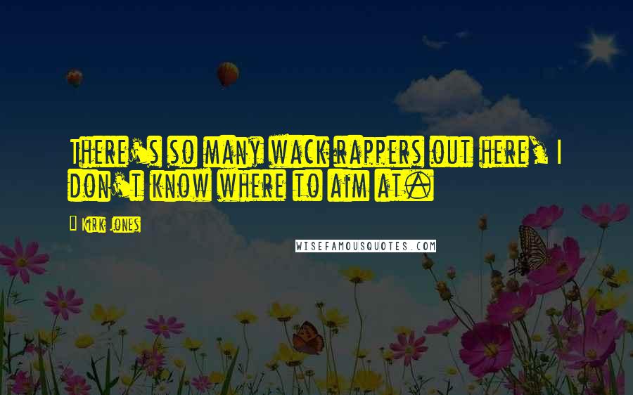 Kirk Jones Quotes: There's so many wack rappers out here, I don't know where to aim at.