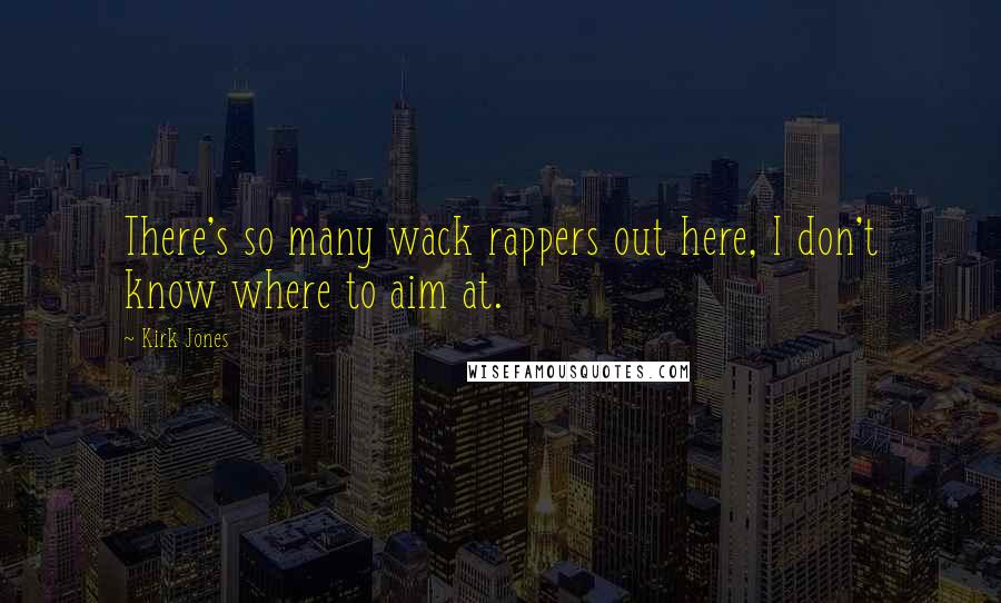Kirk Jones Quotes: There's so many wack rappers out here, I don't know where to aim at.