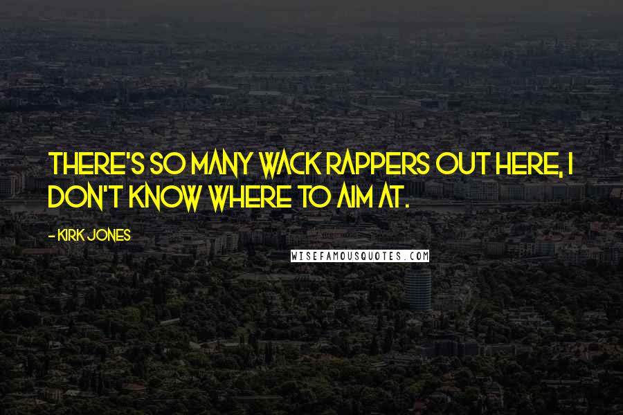 Kirk Jones Quotes: There's so many wack rappers out here, I don't know where to aim at.