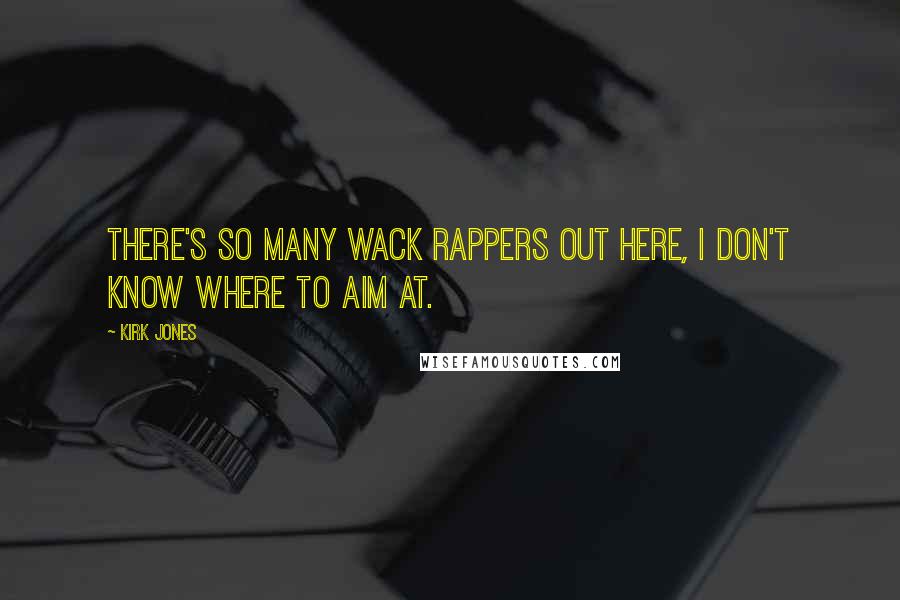 Kirk Jones Quotes: There's so many wack rappers out here, I don't know where to aim at.