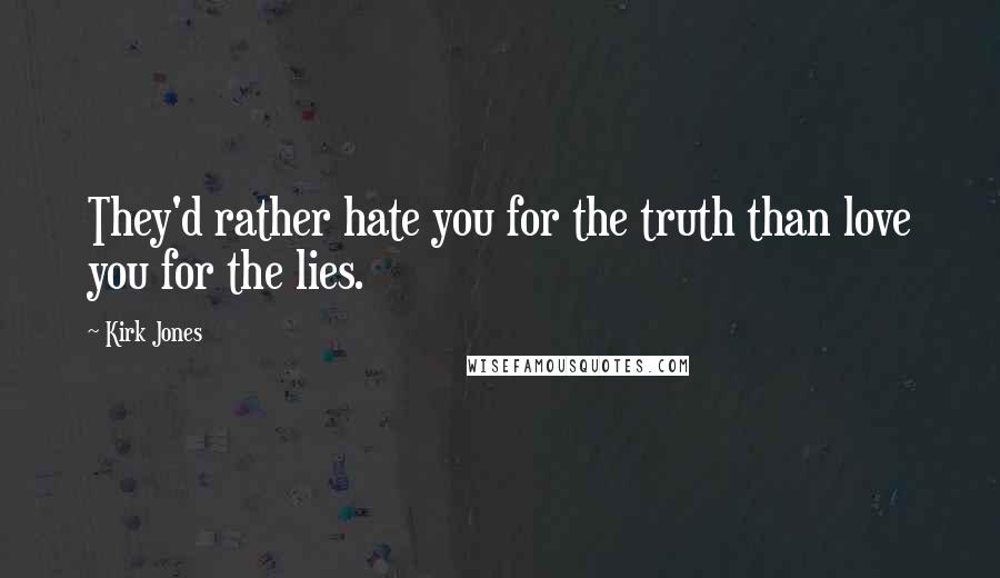 Kirk Jones Quotes: They'd rather hate you for the truth than love you for the lies.