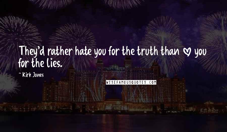 Kirk Jones Quotes: They'd rather hate you for the truth than love you for the lies.