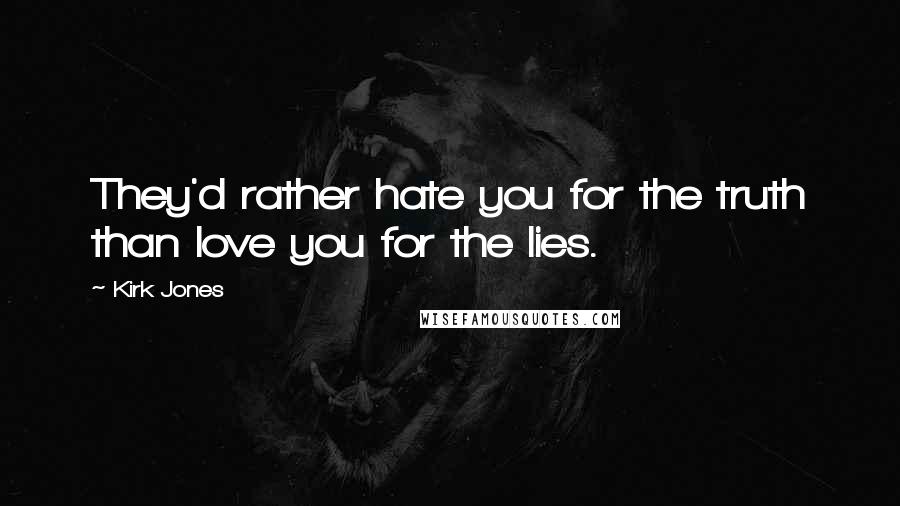 Kirk Jones Quotes: They'd rather hate you for the truth than love you for the lies.