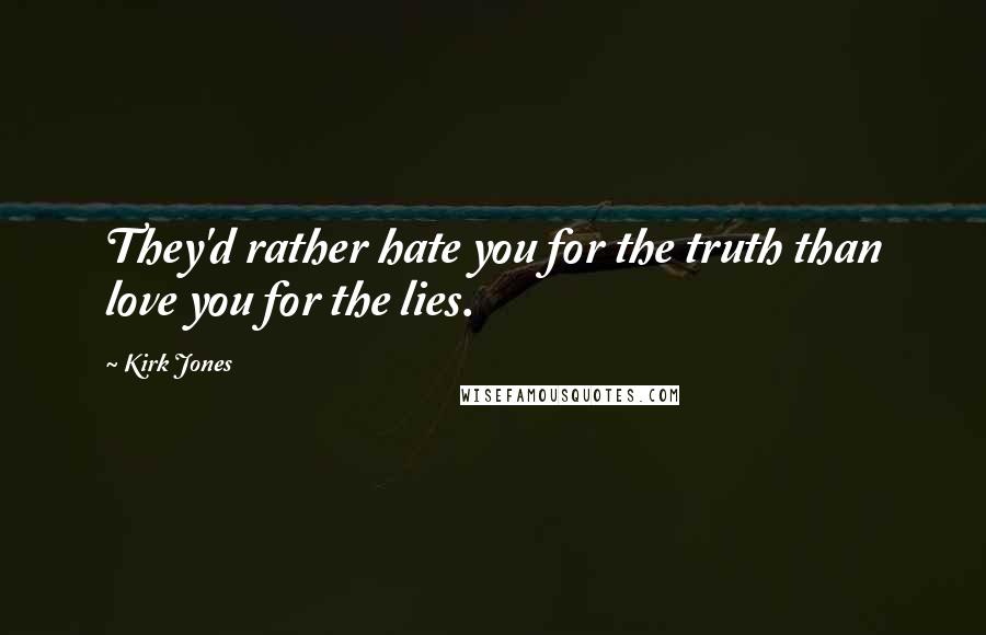 Kirk Jones Quotes: They'd rather hate you for the truth than love you for the lies.