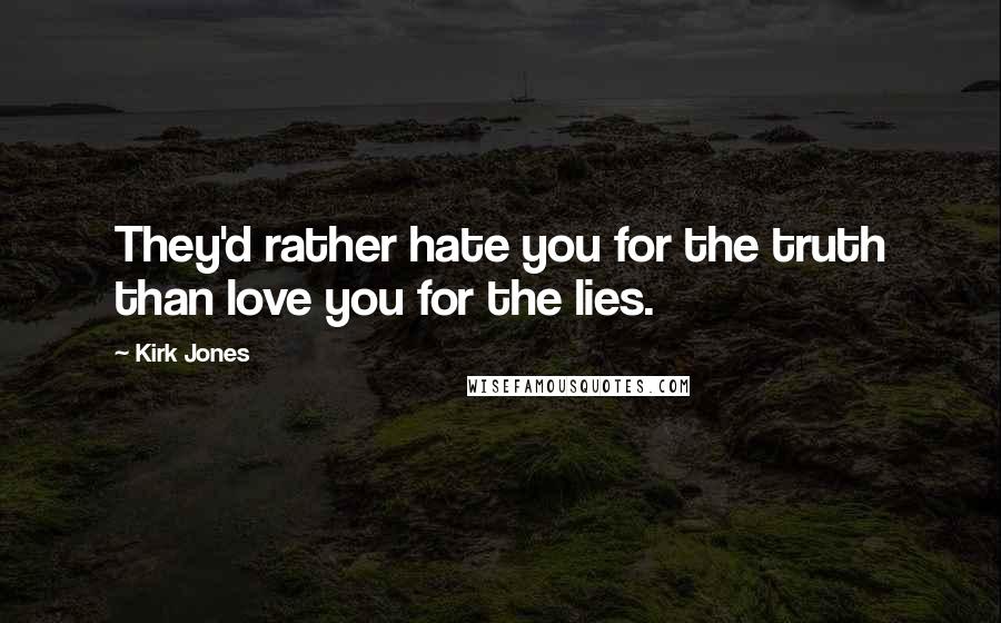 Kirk Jones Quotes: They'd rather hate you for the truth than love you for the lies.