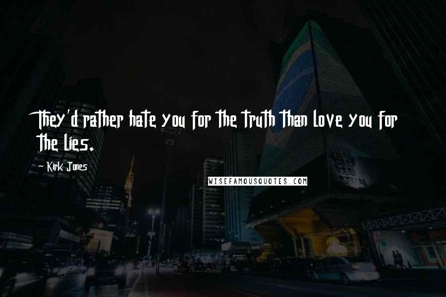 Kirk Jones Quotes: They'd rather hate you for the truth than love you for the lies.