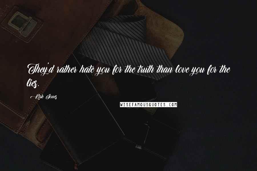 Kirk Jones Quotes: They'd rather hate you for the truth than love you for the lies.