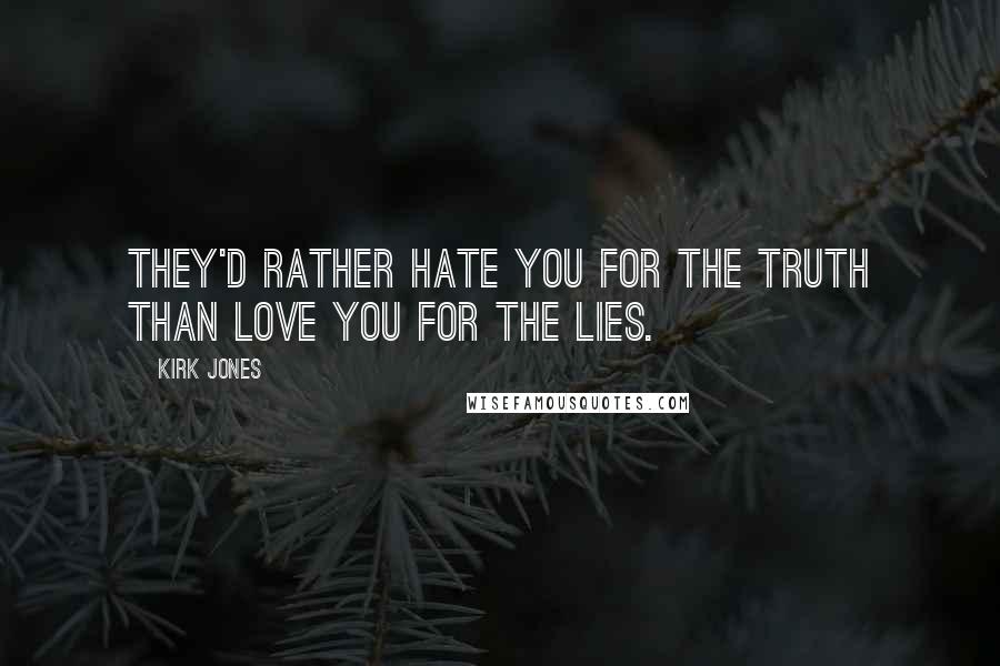 Kirk Jones Quotes: They'd rather hate you for the truth than love you for the lies.